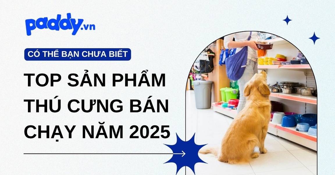 Tìm hiểu top sản phẩm cho thú cưng bán chạy năm 2025